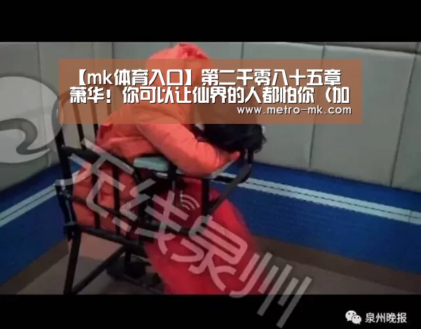 【mk体育入口】第二千零八十五章 萧华！你可以让仙界的人都怕你（加更十五）