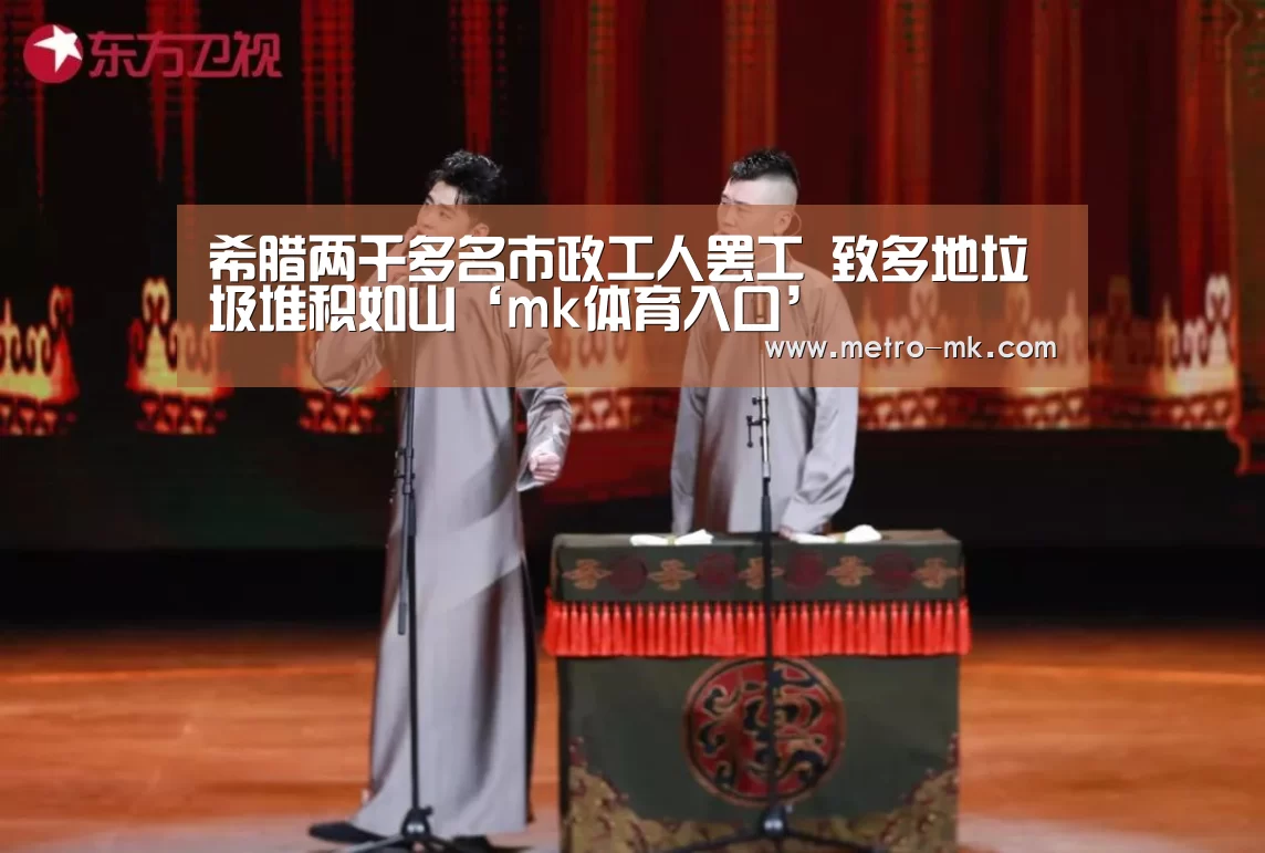 希腊两千多名市政工人罢工 致多地垃圾堆积如山‘mk体育入口’