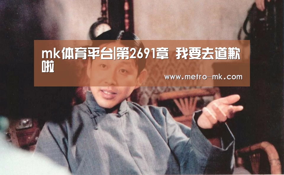 mk体育平台|第2691章 我要去道歉啦