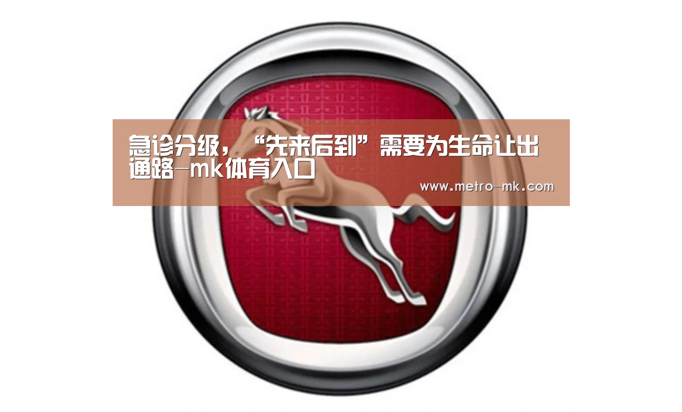 急诊分级，“先来后到”需要为生命让出通路-mk体育入口