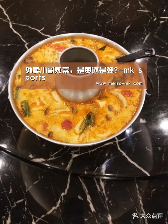 外卖小哥炒菜，是赞还是弹?-mk sports