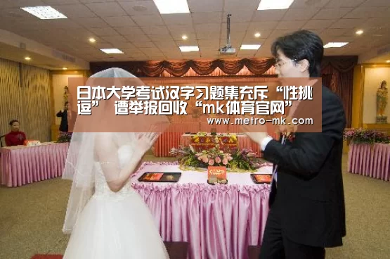 日本大学考试汉字习题集充斥“性挑逗” 遭举报回收“mk体育官网”(图3) mk体育平台