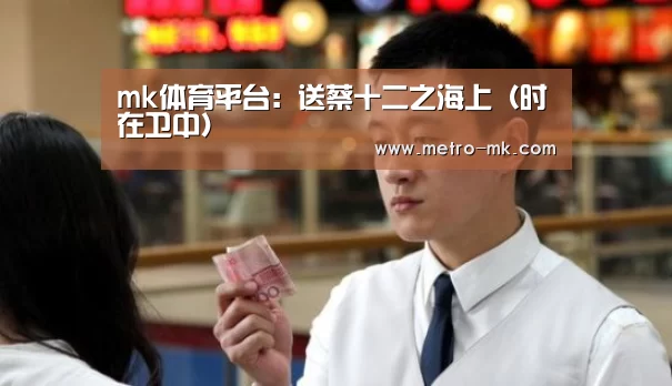 mk体育平台:送蔡十二之海上(时在卫中)(图3) mk体育入口